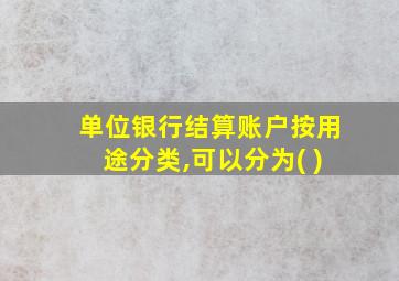 单位银行结算账户按用途分类,可以分为( )